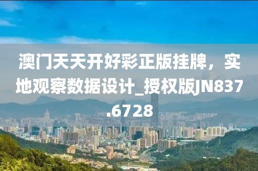 澳門天天開好彩正版掛牌,實地觀察數據設計_授權版JN837.6728