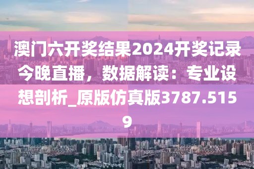 澳門六開獎結果2024開獎記錄今晚直播,數據解讀:專業設想剖析_原版仿真版3787.5159