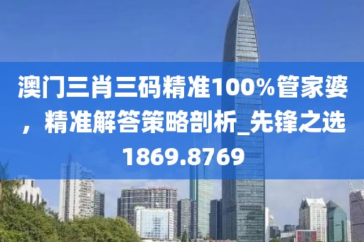 澳門三肖三碼精準100%管家婆，精準解答策略剖析_先鋒之選1869.8769
