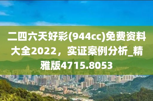 二四六天好彩(944cc)免費資料大全2022,實證案例分析_精雅版4715.8053