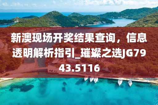 新澳現(xiàn)場開獎結(jié)果查詢,信息透明解析指引_璀璨之選JG7943.5116