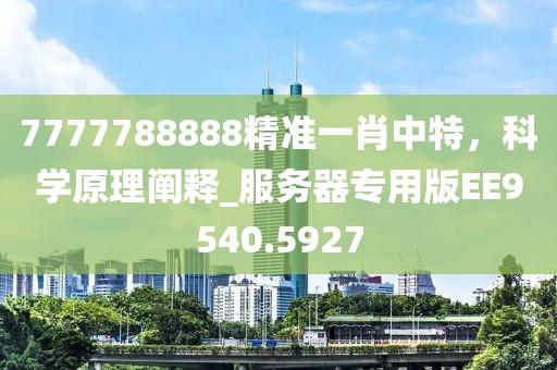 7777788888精準一肖中特，科學原理闡釋_服務器專用版EE9540.5927