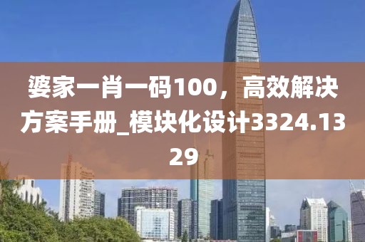 婆家一肖一碼100，高效解決方案手冊_模塊化設計3324.1329