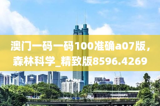 澳門一碼一碼100準(zhǔn)確a07版,森林科學(xué)_精致版8596.4269