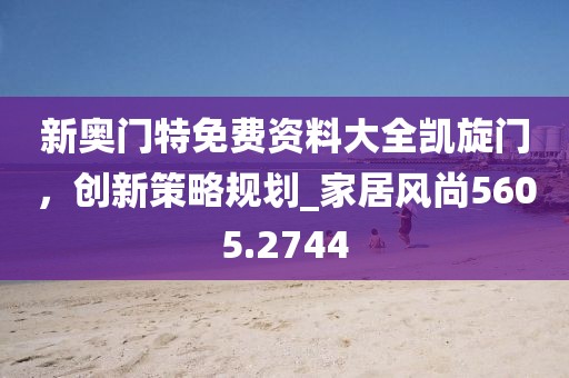 新奧門特免費資料大全凱旋門，創新策略規劃_家居風尚5605.2744