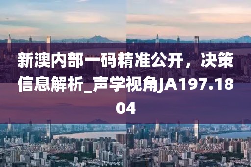 新澳內部一碼精準公開,決策信息解析_聲學視角JA197.1804