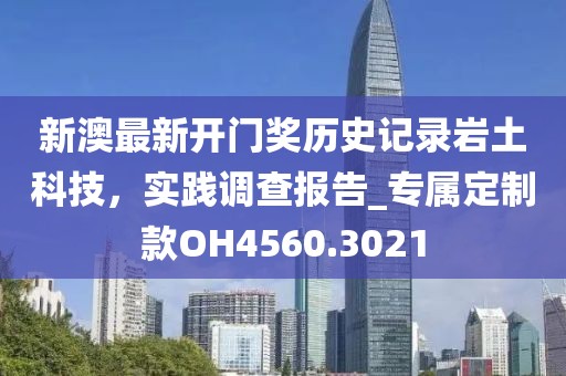 新澳最新開門獎歷史記錄巖土科技,實踐調查報告_專屬定制款OH4560.3021