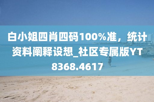 白小姐四肖四碼100%準,統計資料闡釋設想_社區專屬版YT8368.4617
