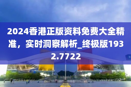 2024香港正版資料免費大全精準,實時洞察解析_終極版1932.7722
