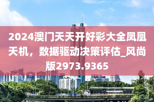 2024澳門天天開好彩大全鳳凰天機,數據驅動決策評估_風尚版2973.9365