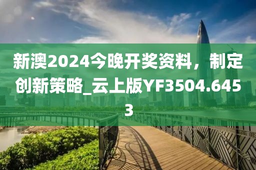 新澳2024今晚開獎資料，制定創新策略_云上版YF3504.6453