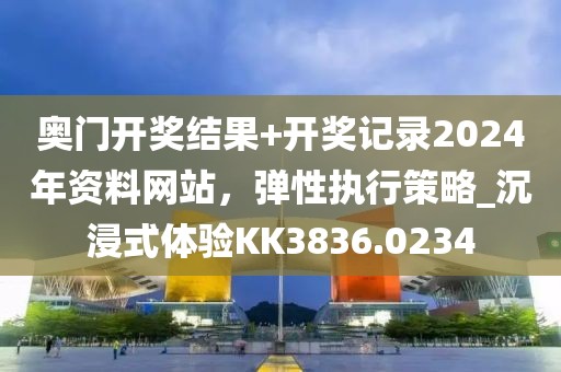奧門開獎結果+開獎記錄2024年資料網站,彈性執行策略_沉浸式體驗KK3836.0234