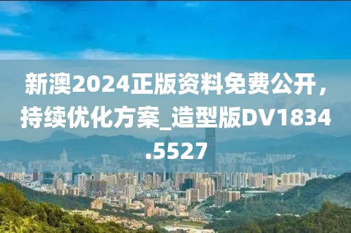 新澳2024正版資料免費(fèi)公開,持續(xù)優(yōu)化方案_造型版DV1834.5527