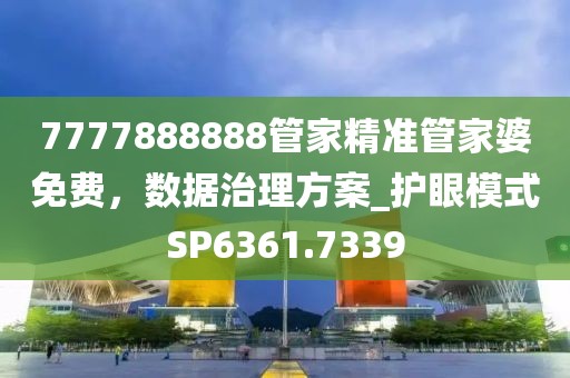 7777888888管家精準管家婆免費,數據治理方案_護眼模式SP6361.7339