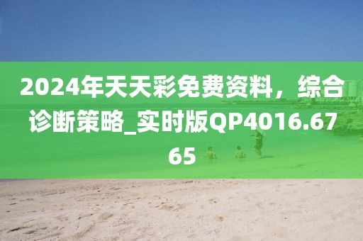 2024年天天彩免費資料，綜合診斷策略_實時版QP4016.6765