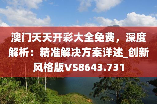 澳門天天開彩大全免費,深度解析:精準解決方案詳述_創新風格版VS8643.731