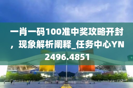 一肖一碼100準中獎攻略開封,現象解析闡釋_任務中心YN2496.4851