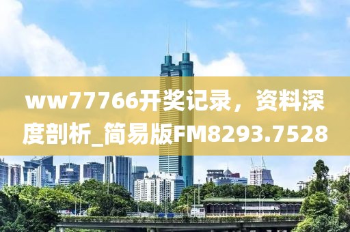 ww77766開獎記錄,資料深度剖析_簡易版FM8293.7528