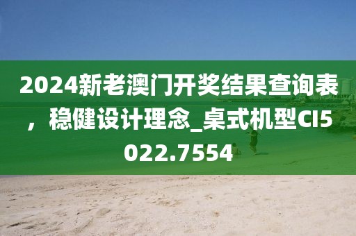 2024新老澳門開獎結果查詢表,穩健設計理念_桌式機型CI5022.7554