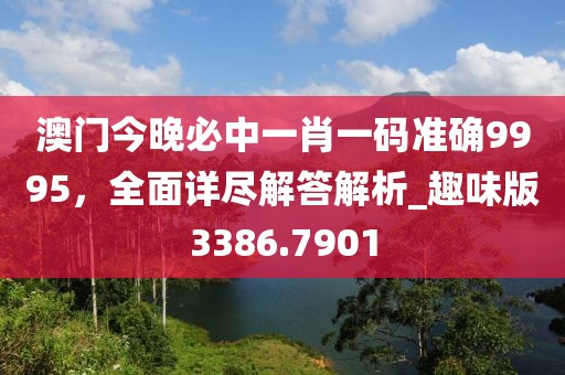 澳門今晚必中一肖一碼準確9995,全面詳盡解答解析_趣味版3386.7901