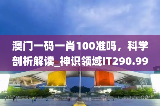 澳門一碼一肖100準嗎,科學剖析解讀_神識領域IT290.99