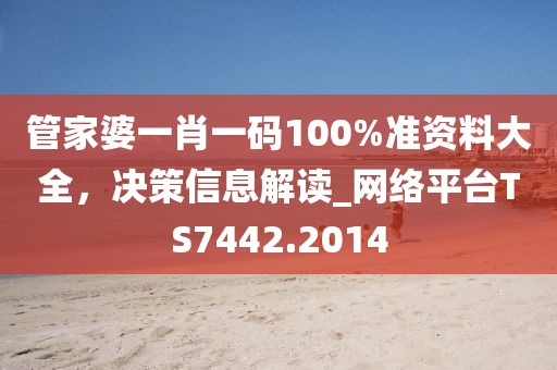 管家婆一肖一碼100%準資料大全,決策信息解讀_網絡平臺TS7442.2014