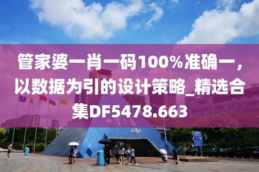 管家婆一肖一碼100%準確一，以數據為引的設計策略_精選合集DF5478.663