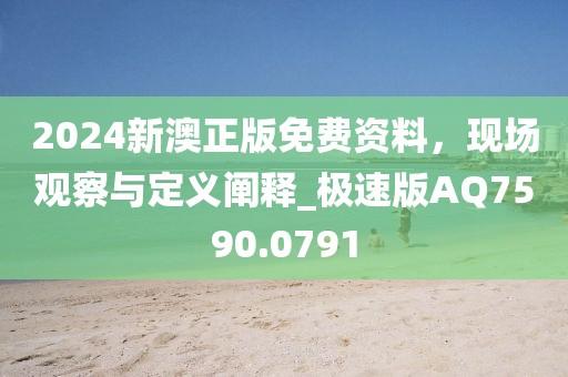 2024新澳正版免費資料,現場觀察與定義闡釋_極速版AQ7590.0791