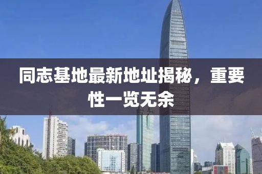 同志基地最新地址揭秘,重要性一覽無余