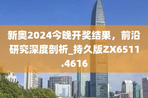 新奧2024今晚開獎(jiǎng)結(jié)果,前沿研究深度剖析_持久版ZX6511.4616