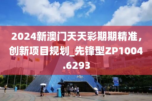 2024新澳門天天彩期期精準,創新項目規劃_先鋒型ZP1004.6293