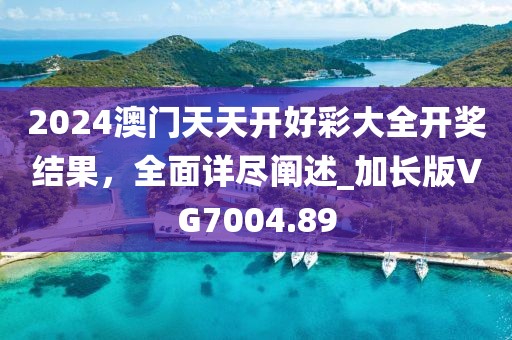 2024澳門天天開好彩大全開獎結果,全面詳盡闡述_加長版VG7004.89