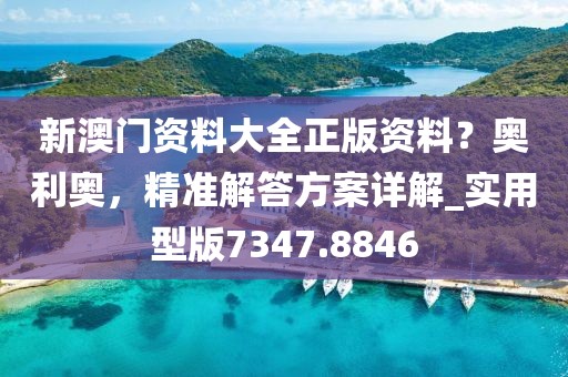 新澳門資料大全正版資料？奧利奧，精準解答方案詳解_實用型版7347.8846