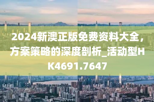 2024新澳正版免費資料大全,方案策略的深度剖析_活動型HK4691.7647