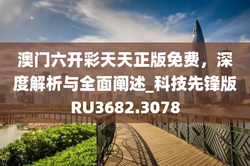 澳門六開彩天天正版免費,深度解析與全面闡述_科技先鋒版RU3682.3078