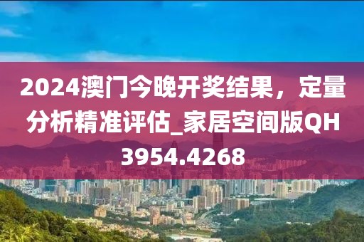 2024澳門今晚開獎結果,定量分析精準評估_家居空間版QH3954.4268