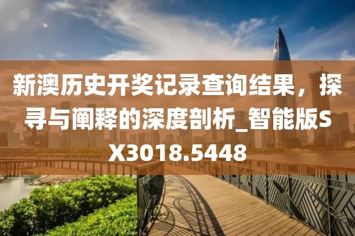 新澳歷史開獎記錄查詢結果,探尋與闡釋的深度剖析_智能版SX3018.5448