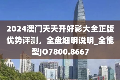 2024澳門天天開好彩大全正版優勢評測,全盤細明說明_全能型JO7800.8667