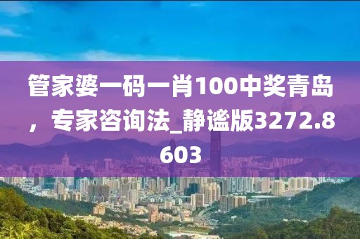 管家婆一碼一肖100中獎青島,專家咨詢法_靜謐版3272.8603