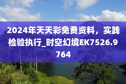 2024年天天彩免費資料,實踐檢驗執行_時空幻境EK7526.9764