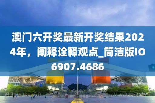 澳門六開獎最新開獎結果2024年,闡釋詮釋觀點_簡潔版IO6907.4686