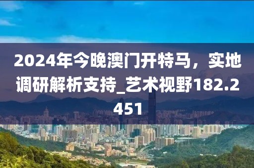 2024年今晚澳門開特馬,實地調研解析支持_藝術視野182.2451