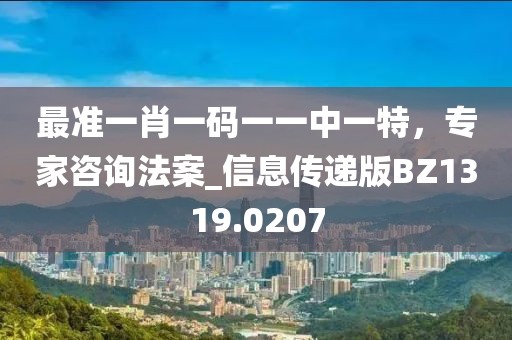 最準一肖一碼一一中一特,專家咨詢法案_信息傳遞版BZ1319.0207