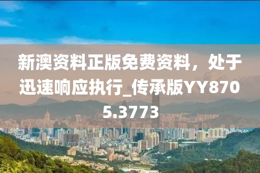 新澳資料正版免費資料，處于迅速響應執行_傳承版YY8705.3773