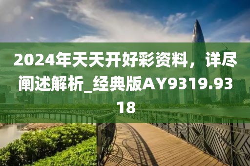 2024年天天開好彩資料,詳盡闡述解析_經典版AY9319.9318