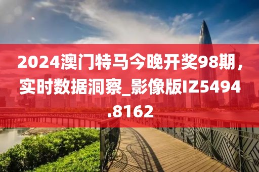 2024澳門特馬今晚開獎98期,實時數據洞察_影像版IZ5494.8162