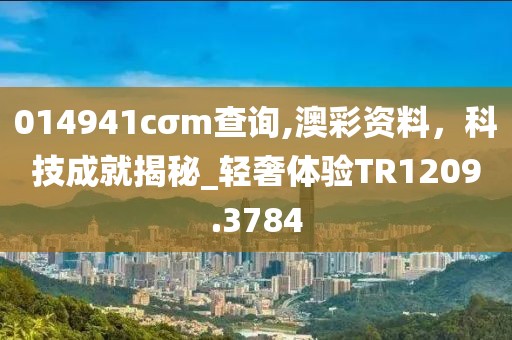 014941cσm查詢,澳彩資料,科技成就揭秘_輕奢體驗TR1209.3784
