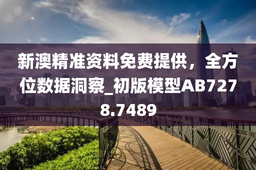 新澳精準資料免費提供,全方位數據洞察_初版模型AB7278.7489
