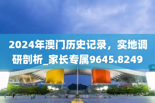 2024年澳門歷史記錄，實地調研剖析_家長專屬9645.8249