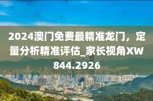 2024澳門免費最精準龍門,定量分析精準評估_家長視角XW844.2926